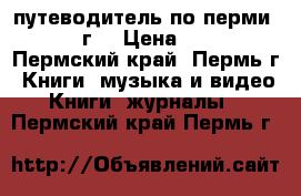 путеводитель по перми 1986 г. › Цена ­ 150 - Пермский край, Пермь г. Книги, музыка и видео » Книги, журналы   . Пермский край,Пермь г.